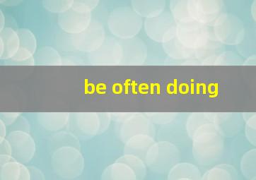 be often doing